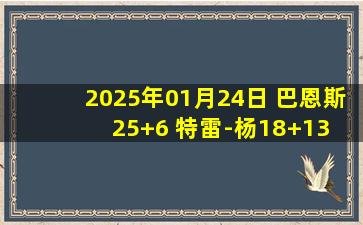 2025年01月24日 巴恩斯25+6 特雷-杨18+13 丹尼尔斯22+8+5 猛龙6人15+胜老鹰